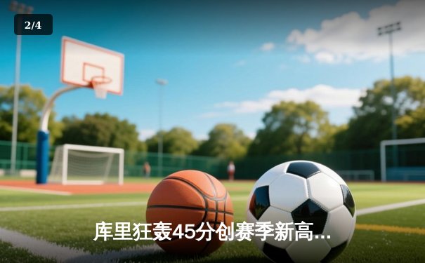 库里狂轰45分创赛季新高 勇士加时险胜凯尔特人延续主场不败金身 - 2