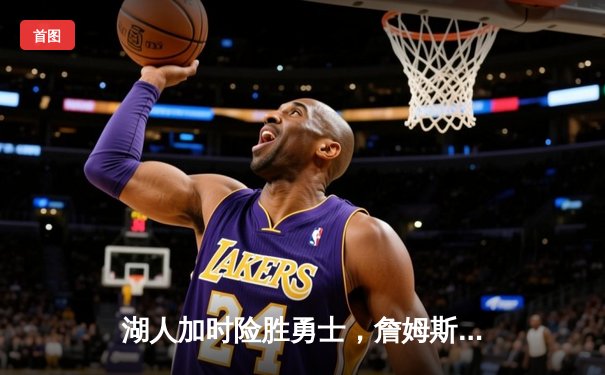 湖人加时险胜勇士，詹姆斯三双库里空砍40分，西部季后赛席位之争白热化