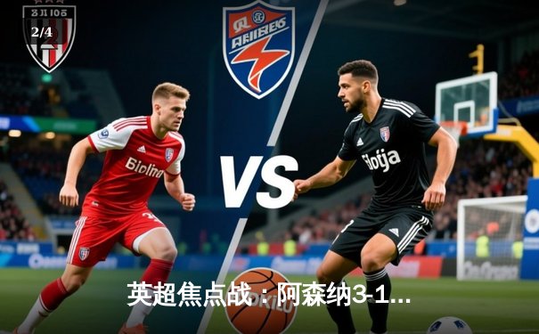 英超焦点战：阿森纳3-1力克曼联，萨卡传射建功，拉什福德破门难救主 - 2