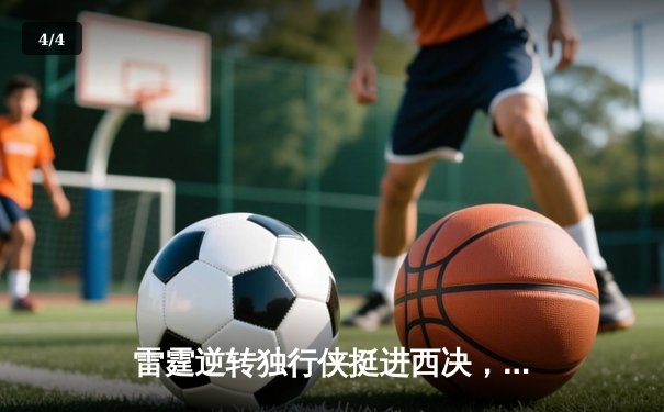 雷霆逆转独行侠挺进西决，亚历山大34分率队完成17分大逆转 - 4