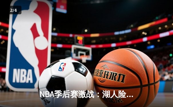 NBA季后赛激战：湖人险胜勇士，詹姆斯关键三分定乾坤 - 2