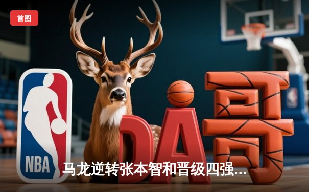 马龙逆转张本智和晋级四强 樊振东爆冷出局引热议