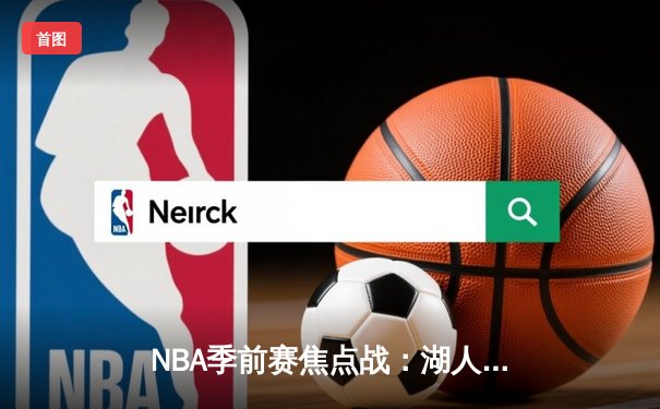 NBA季前赛焦点战：湖人逆转战胜勇士，新援文森特表现亮眼