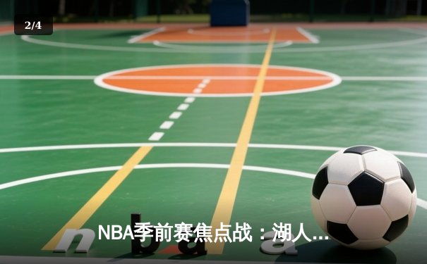 NBA季前赛焦点战：湖人逆转战胜勇士，新援文森特表现亮眼 - 2