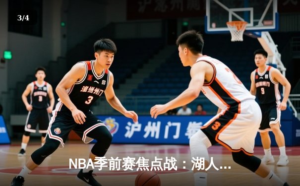 NBA季前赛焦点战：湖人逆转战胜勇士，新援文森特表现亮眼 - 3