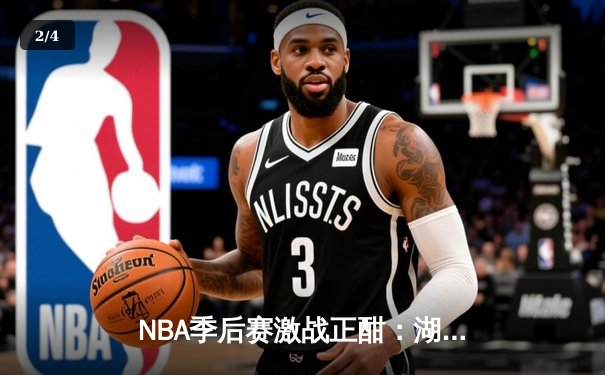 NBA季后赛激战正酣：湖人逆转掘金，詹姆斯关键三分锁定胜局 - 2