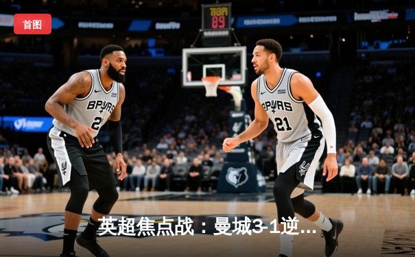 英超焦点战：曼城3-1逆转阿森纳，德布劳内传射建功锁定胜局