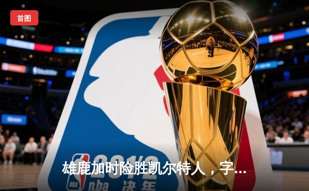 雄鹿加时险胜凯尔特人，字母哥44+14主宰北岸花园