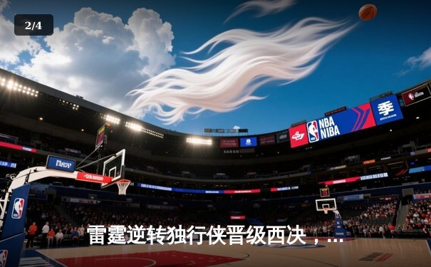 雷霆逆转独行侠晋级西决，亚历山大36分率队完成17分大逆转 - 2