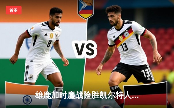 雄鹿加时鏖战险胜凯尔特人，字母哥44分主宰关键战役