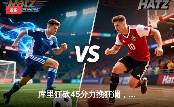 库里狂砍45分力挽狂澜，勇士加时险胜凯尔特人扳平总决赛