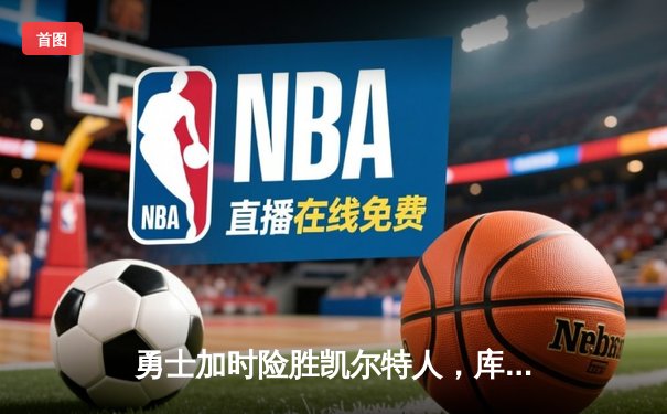 勇士加时险胜凯尔特人，库里狂砍43分率队完成16分逆转